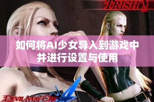 如何将AI少女导入到游戏中并进行设置与使用