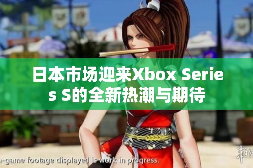 日本市场迎来Xbox Series S的全新热潮与期待