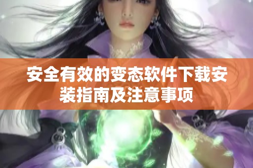 安全有效的变态软件下载安装指南及注意事项