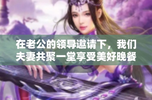 在老公的领导邀请下，我们夫妻共聚一堂享受美好晚餐