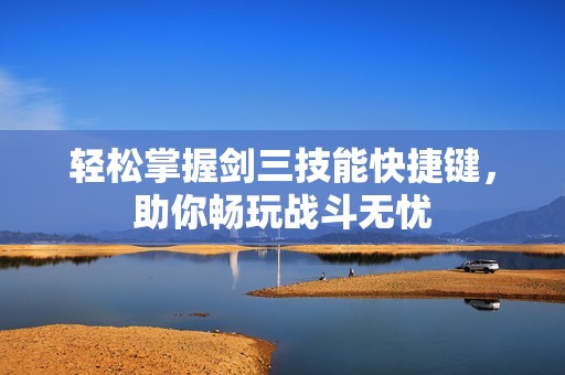 轻松掌握剑三技能快捷键，助你畅玩战斗无忧