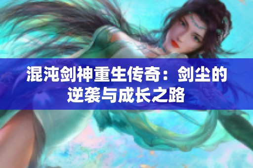 混沌剑神重生传奇：剑尘的逆袭与成长之路