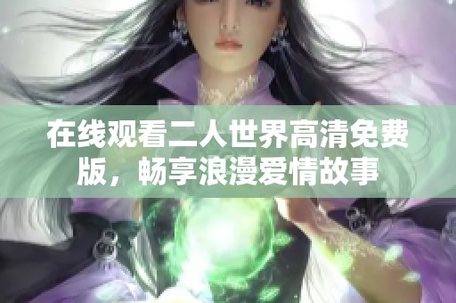 在线观看二人世界高清免费版，畅享浪漫爱情故事