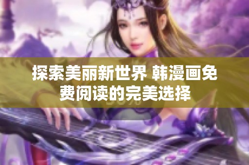 探索美丽新世界 韩漫画免费阅读的完美选择