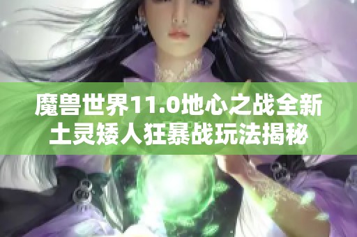 魔兽世界11.0地心之战全新土灵矮人狂暴战玩法揭秘