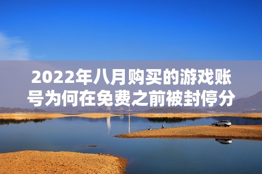 2022年八月购买的游戏账号为何在免费之前被封停分析