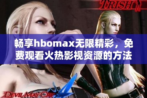 畅享hbomax无限精彩，免费观看火热影视资源的方法揭秘