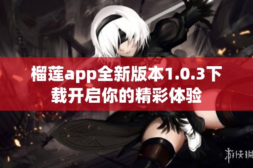 榴莲app全新版本1.0.3下载开启你的精彩体验