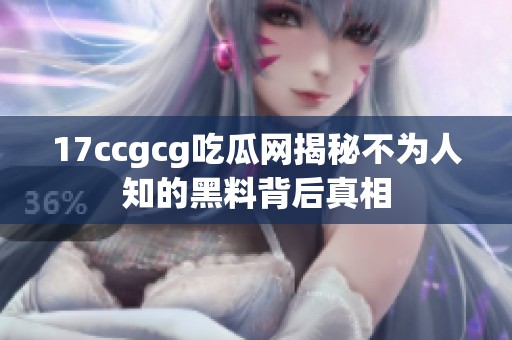 17ccgcg吃瓜网揭秘不为人知的黑料背后真相