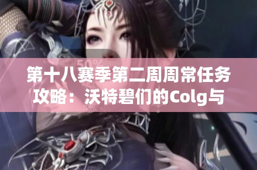 第十八赛季第二周周常任务攻略：沃特碧们的Colg与DNF精彩内容解析