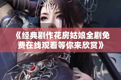 《经典剧作花房姑娘全剧免费在线观看等你来欣赏》