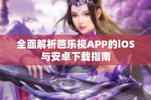 全面解析芭乐视APP的iOS与安卓下载指南