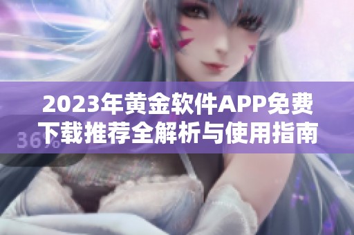 2023年黄金软件APP免费下载推荐全解析与使用指南