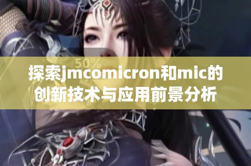 探索jmcomicron和mic的创新技术与应用前景分析