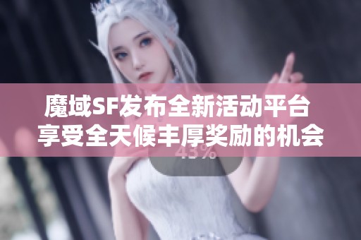 魔域SF发布全新活动平台 享受全天候丰厚奖励的机会