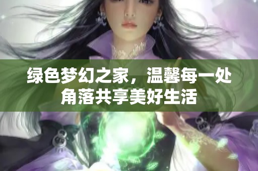 绿色梦幻之家，温馨每一处角落共享美好生活