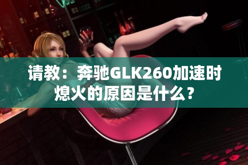 请教：奔驰GLK260加速时熄火的原因是什么？