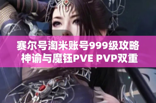 赛尔号淘米账号999级攻略 神谕与魔钰PVE PVP双重玩法解析