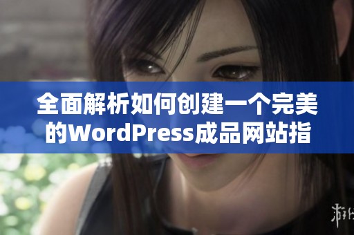 全面解析如何创建一个完美的WordPress成品网站指南