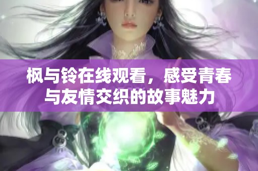 枫与铃在线观看，感受青春与友情交织的故事魅力