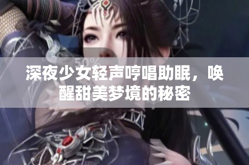 深夜少女轻声哼唱助眠，唤醒甜美梦境的秘密