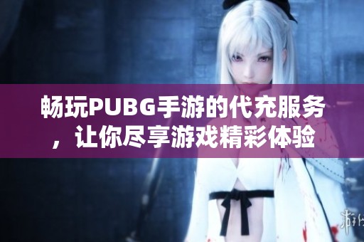 畅玩PUBG手游的代充服务，让你尽享游戏精彩体验