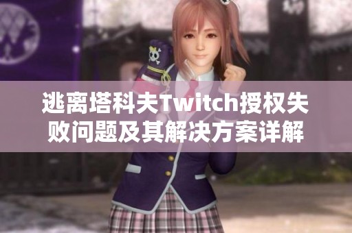 逃离塔科夫Twitch授权失败问题及其解决方案详解