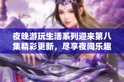 夜晚游玩生活系列迎来第八集精彩更新，尽享夜间乐趣