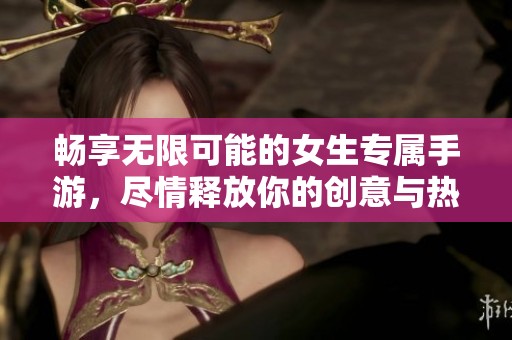 畅享无限可能的女生专属手游，尽情释放你的创意与热情