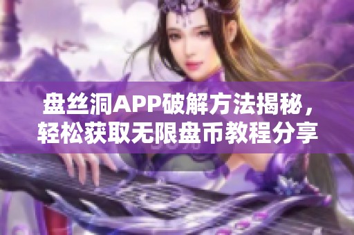 盘丝洞APP破解方法揭秘，轻松获取无限盘币教程分享