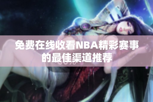 免费在线收看NBA精彩赛事的最佳渠道推荐