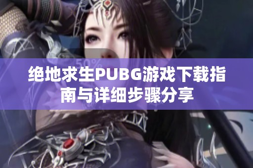 绝地求生PUBG游戏下载指南与详细步骤分享