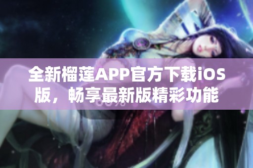 全新榴莲APP官方下载iOS版，畅享最新版精彩功能