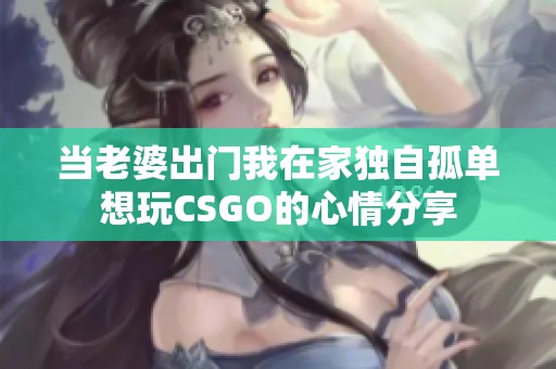 当老婆出门我在家独自孤单想玩CSGO的心情分享