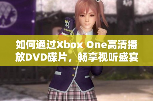 如何通过Xbox One高清播放DVD碟片，畅享视听盛宴