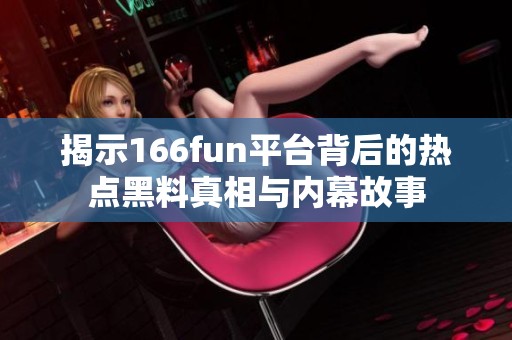 揭示166fun平台背后的热点黑料真相与内幕故事