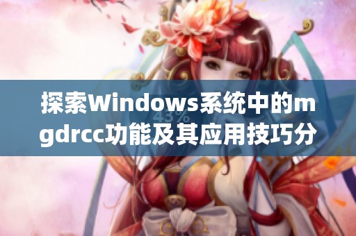 探索Windows系统中的mgdrcc功能及其应用技巧分析