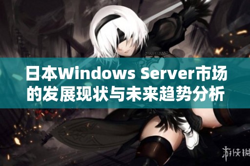 日本Windows Server市场的发展现状与未来趋势分析