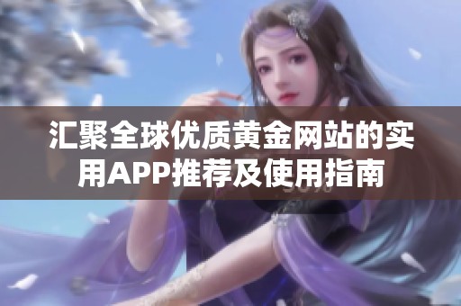 汇聚全球优质黄金网站的实用APP推荐及使用指南