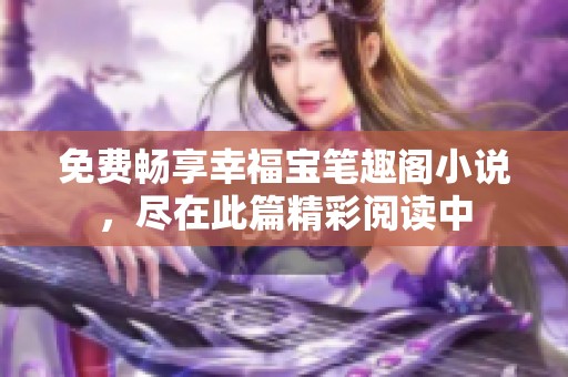 免费畅享幸福宝笔趣阁小说，尽在此篇精彩阅读中