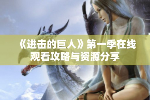 《进击的巨人》第一季在线观看攻略与资源分享