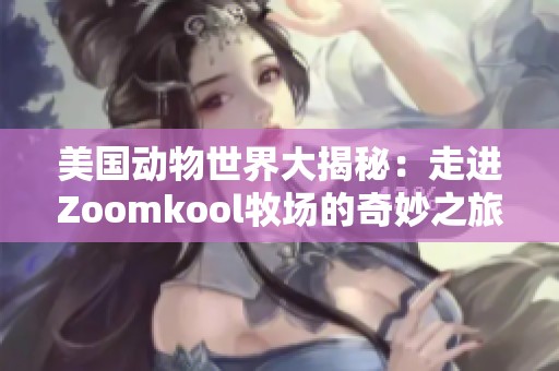 美国动物世界大揭秘：走进Zoomkool牧场的奇妙之旅