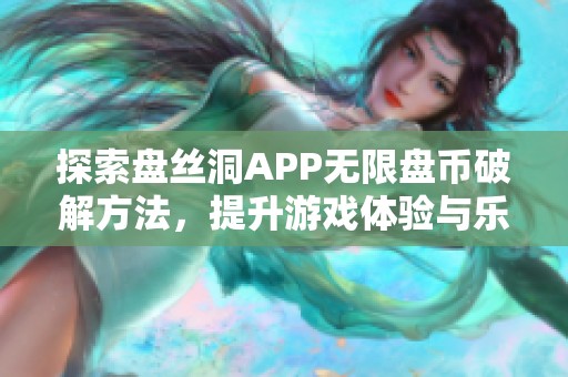 探索盘丝洞APP无限盘币破解方法，提升游戏体验与乐趣