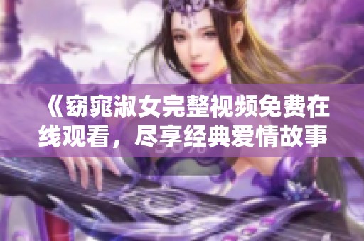 《窈窕淑女完整视频免费在线观看，尽享经典爱情故事》