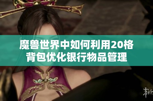 魔兽世界中如何利用20格背包优化银行物品管理