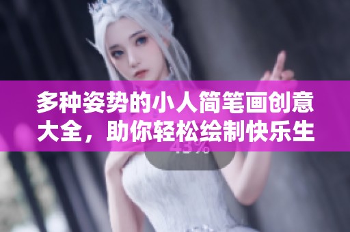 多种姿势的小人简笔画创意大全，助你轻松绘制快乐生活