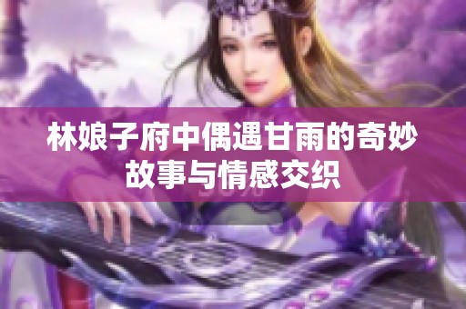 林娘子府中偶遇甘雨的奇妙故事与情感交织