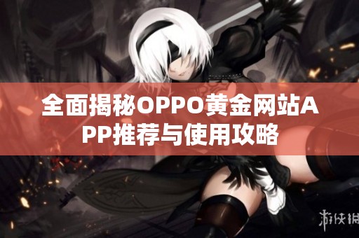 全面揭秘OPPO黄金网站APP推荐与使用攻略