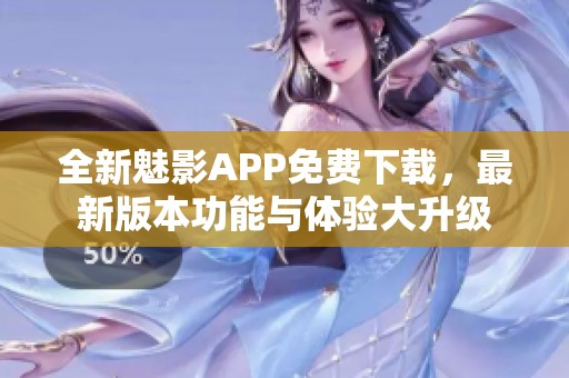 全新魅影APP免费下载，最新版本功能与体验大升级