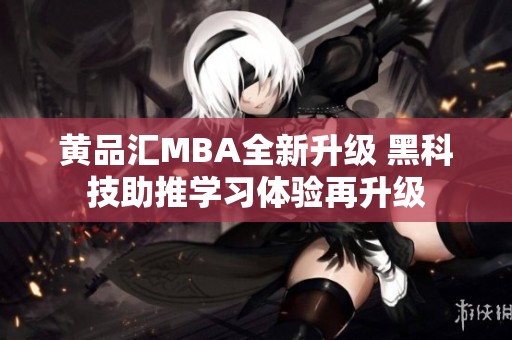 黄品汇MBA全新升级 黑科技助推学习体验再升级